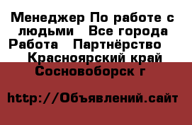 Менеджер По работе с людьми - Все города Работа » Партнёрство   . Красноярский край,Сосновоборск г.